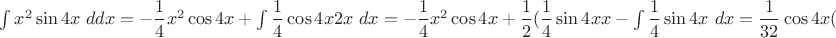 $\int{x^2\sin{4x}\ ddx=-\dfrac14x^2\cos{4x}+\int{\dfrac14\cos{4x}2x\ dx}=-\dfrac14x^2\cos{4x}+\dfrac12(\dfrac14\sin{4x}x-\int{\dfrac14\sin{4x}\ dx=
\dfrac{1}{32}\cos{4x}(-8x^2+4x\tg{4x} +1) +C$