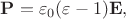 $\mathbf{P}=\varepsilon_0(\varepsilon-1)\mathbf{E},$