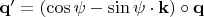 $\mathbf{q}' = (\cos{\psi} - \sin{\psi}\cdot\mathbf{k})\circ\mathbf{q}$