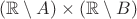 $(\mathbb{R} \setminus A) \times (\mathbb{R} \setminus B)$ $(\mathbb{R} \setminus A) \times (\mathbb{R} \setminus B)$