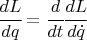 $ \cfrac{dL}{dq} = \cfrac{d}{dt} \cfrac{dL}{ d \dot q} $