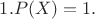 $1.P(X)=1.$