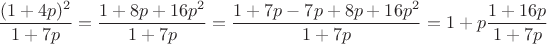 $$\frac{(1+4p)^2}{1+7p}=\frac{1+8p+16p^2}{1+7p}=\frac{1+7p-7p+8p+16p^2}{1+7p}=1+p\frac{1+16p}{1+7p}$$