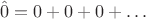 $$\hat{0} = 0 + 0 + 0 + \ldots$$