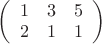 $\left(\begin{array}{ccc}1 & 3 & 5 \\ 2 & 1 & 1\end{array}\right)$