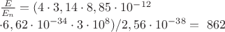 $\frac{E}{E_n} = (4\cdot3,14\cdot8,85\cdot10^{-12} 

\cdot 6,62\cdot10^{-34}\cdot3\cdot10^8)/2,56\cdot10^{-38} = ~ 862 $