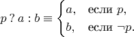 $$p\mathbin?a:b \equiv \begin{cases} a, &\text{если~}p, \\ b, &\text{если~}\neg p. \end{cases}$$