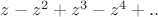 $z-z^2+z^3-z^4+..$
