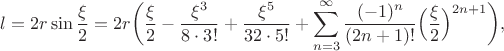 $$l=2r\sin \dfrac{\xi}{2}=2r\bigg( \frac{\xi}{2}-\frac{\xi^3}{8 \cdot 3!}+\frac{\xi^5}{32 \cdot 5!}+\sum_{n=3}^{\infty}\frac{(-1)^n}{(2n+1)!} \Big( \frac{\xi}{2} \Big)^{2n+1} \bigg),$$