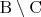 $\mathrm{B}\setminus\mathrm{C}$