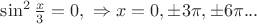 $\sin^2 \frac x 3 = 0 , \  \Rightarrow x= 0, \pm 3\pi, \pm 6\pi...$