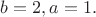 $b=2,a=1.$