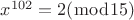 $\[{x^{102}} = 2(\bmod 15)\]$