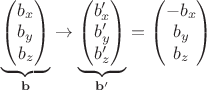 $\underbrace{\begin{pmatrix}
b_x \\
b_y \\
b_z 
\end{pmatrix}}_\mathbf{b} \rightarrow
\underbrace{\begin{pmatrix}
b_x' \\
b_y' \\
b_z' 
\end{pmatrix}}_{\mathbf{b}'}
= \begin{pmatrix}
-b_x \\
b_y \\
b_z 
\end{pmatrix}
$