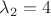 $\lambda_2=4$
