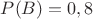$P(B)=0,8$