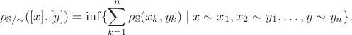 $$\rho_{\mathbb S / {\sim}}([x], [y]) = \inf\{\sum_{k = 1}^n \rho_{\mathbb S}(x_k, y_k) \mid x \sim x_1, x_2 \sim y_1, \ldots, y \sim y_n\}.$$