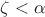 $\zeta<\alpha$