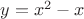 $y = {x^2} - x$