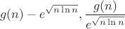 $$g(n)-e^{\sqrt{n \ln n }}, \frac{g(n)}{e^{\sqrt{n \ln n}}}$$