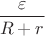 $\dfrac{\varepsilon}{R+r}$ $\dfrac{\varepsilon}{R+r}$