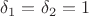 $\delta_1=\delta_2=1$