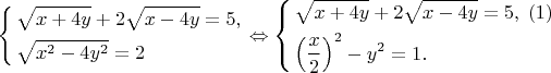 $\left\{ \begin{gathered}\sqrt {x + 4y}  + 2\sqrt {x - 4y}  = 5, \hfill \\\sqrt {x^2  - 4y^2 }  = 2 \hfill \\\end{gathered}  \right. \Leftrightarrow \left\{ \begin{gathered}\sqrt {x + 4y}  + 2\sqrt {x - 4y}  = 5,\;\left( 1 \right) \hfill \\\left( {\frac{x}{2}} \right)^2  - y^2  = 1. \hfill \\\end{gathered}  \right$