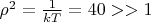 $\rho^2=\frac{1}{kT} = 40 >> 1$