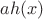 $ah(x)$