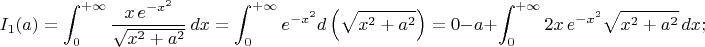 $$I_1(a)=\int_0^{+\infty}{x\,e^{-x^2}\over\sqrt{x^2+a^2}}\,dx=\int_0^{+\infty}e^{-x^2}d\left(\sqrt{x^2+a^2}\right)=0-a+\int_0^{+\infty}2x\,e^{-x^2}\sqrt{x^2+a^2}\,dx;$$