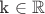k \in \mathbb R \
