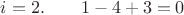 $i=2. \qquad 1-4+3 = 0$