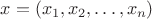$x = (x_1, x_2, &hellip; , x_n)$