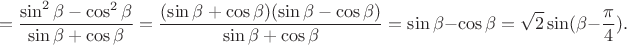 $$=\frac {\sin^2 \beta-\cos^2\beta}{\sin \beta +\cos \beta}=\frac {(\sin \beta+\cos\beta)(\sin \beta-\cos\beta)}{\sin \beta +\cos \beta}=\sin\beta-\cos \beta= \sqrt 2 \sin (\beta-\frac \pi 4).$$