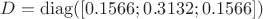 $D =\operatorname{diag}([0.1566; 0.3132; 0.1566])$