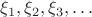$\xi_1,\xi_2,\xi_3,\ldots$