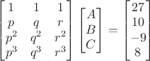$\begin{bmatrix}1&1&1\\p&q&r\\p^2&q^2&r^2\\p^3&q^3&r^3\end{bmatrix}\begin{bmatrix}A\\B\\C\end{bmatrix}=\begin{bmatrix}27\\10\\-9\\8\end{bmatrix}$