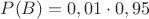 $P(B)=0,01\cdot0,95$