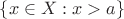 $\{x\in X:x>a\}$
