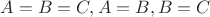 $A=B=C, A=B, B=C$ $A=B=C, A=B, B=C$
