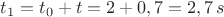 $t_1=t_0+t=2+0,7=2,7\,s$