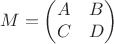 $$M=\begin{pmatrix}
A & B  \\
C & D 
\end{pmatrix}$$