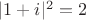 $ \lvert 1+i \rvert^2 = 2 $