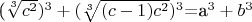 (\sqrt[3] {c^2})^3 + (\sqrt[3] {(c - 1)c^2})^3$=a^3+b^3