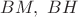 $BM,\ BH$ $BM,\ BH$