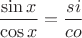 $$\frac{\sin x}{\cos x} = \frac{si}{co}$$