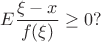 $$
E\frac{\xi-x}{f(\xi)}\geq 0?
$$