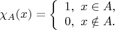 $$\chi_A(x)=\left \{ \begin{array}{l}
1, \ x \in A,\\
0, \ x \notin A.
\end{array}$$