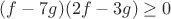 $(f-7g)(2f-3g)\geq0$