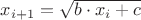 $x_{i+1}=\sqrt{b \cdot x_i +c}$